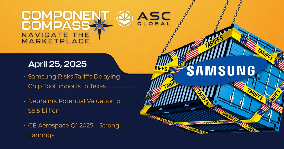 Update_38_Web Banner for ASC Global's Component Compass featuring news highlights from the semiconductor and electronics market, including Samsung's chip tool import delays due to tariffs, Neuralink's $8.5B valuation, GE Aerospace's strong Q1 2025 earnings, major PC brands shifting production to Saudi Arabia, IBM’s chip strategy with Japan's Rapidus, and Elon Musk’s renewed focus on Tesla.